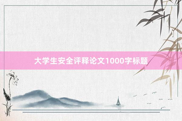 大学生安全评释论文1000字标题