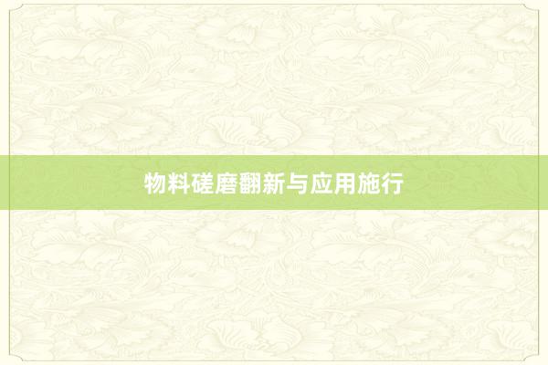 物料磋磨翻新与应用施行