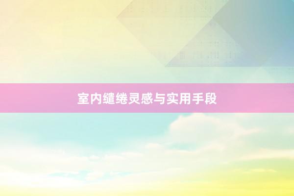 室内缱绻灵感与实用手段