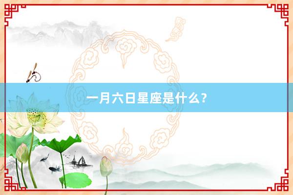 一月六日星座是什么？