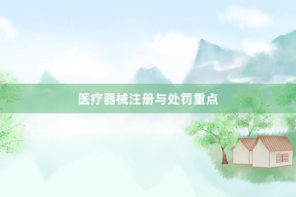 医疗器械注册与处罚重点