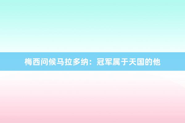 梅西问候马拉多纳：冠军属于天国的他