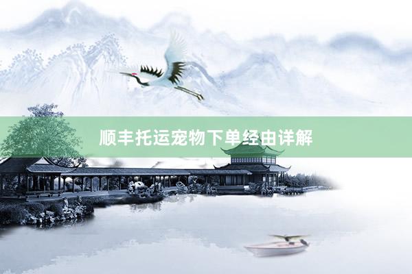 顺丰托运宠物下单经由详解